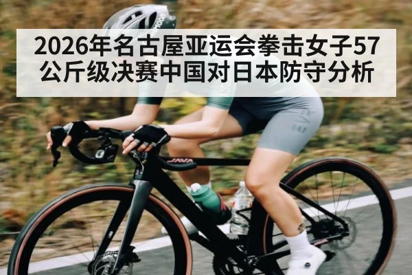 2026年名古屋亚运会拳击女子57公斤级决赛中国对日本防守分析（kaiyun）