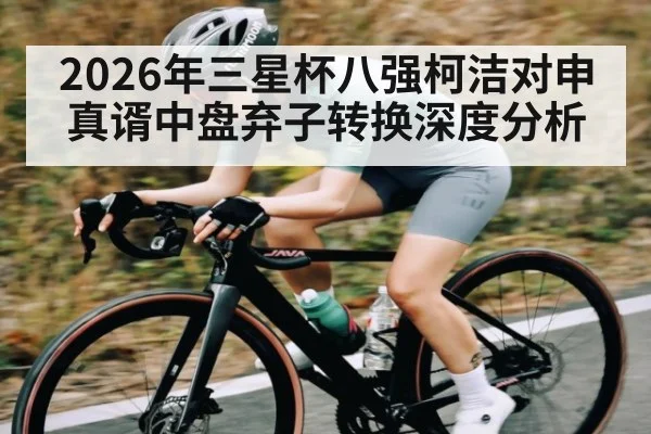 2026年三星杯八强柯洁对申真谞中盘弃子转换深度分析（kaiyun）