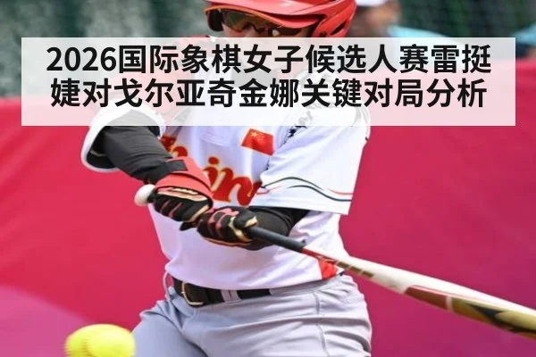 2026国际象棋女子候选人赛雷挺婕对戈尔亚奇金娜关键对局分析（kaiyun）